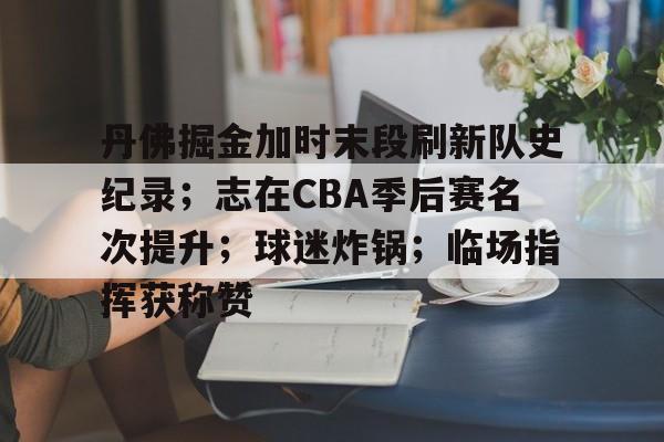 电竞竞猜-丹佛掘金加时末段刷新队史纪录；志在CBA季后赛名次提升；球迷炸锅；临场指挥获称赞的简单介绍